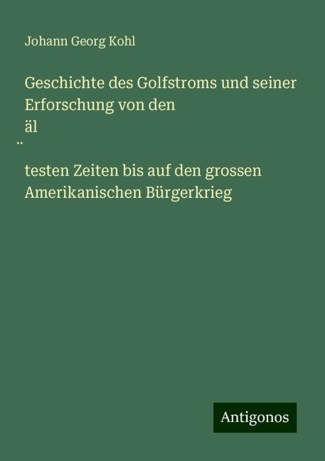 Geschichte des Golfstroms und seiner Erforschung von den äl¿testen Zeiten bis auf den grossen Amerikanischen Bürgerkrieg - Johann Georg Kohl