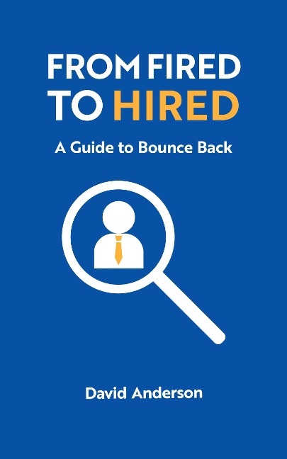 From Fired to Hired: A Guide to Bouncing Back - David Anderson
