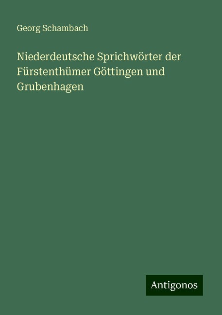 Niederdeutsche Sprichwörter der Fürstenthümer Göttingen und Grubenhagen - Georg Schambach