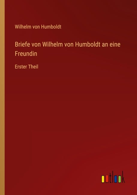 Briefe von Wilhelm von Humboldt an eine Freundin - Wilhelm Von Humboldt