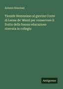 Cover-Bild zum Titel 'Tionide Nemesiano al giovine Conte di Leone de' Mezzi per conservare il frutto della buona educazione ricevuta in collegio' von 'Antonio Bresciani'
