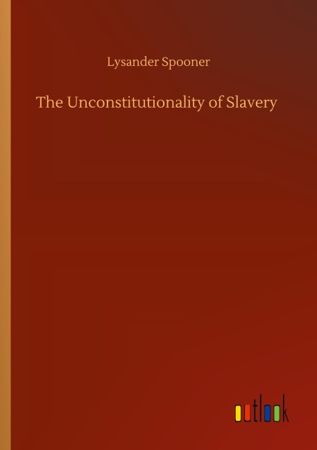The Unconstitutionality of Slavery - Lysander Spooner