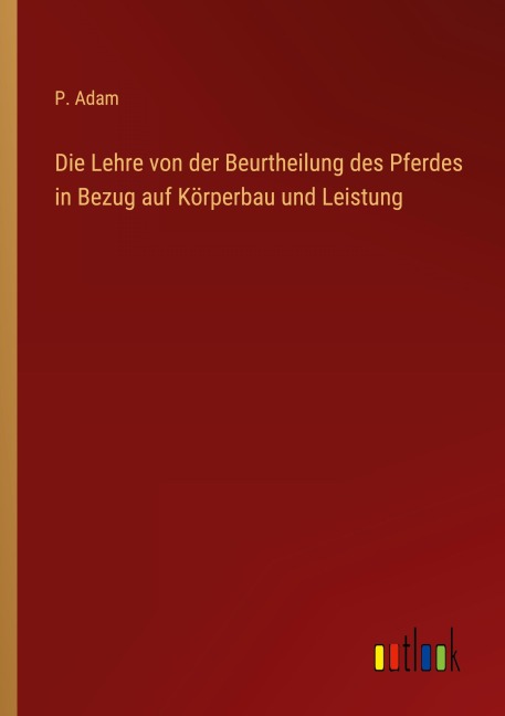 Die Lehre von der Beurtheilung des Pferdes in Bezug auf Körperbau und Leistung - P. Adam