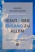 Jesus - Der Zugang zu allem - Armin Mauerhofer