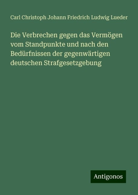 Die Verbrechen gegen das Vermögen vom Standpunkte und nach den Bedürfnissen der gegenwärtigen deutschen Strafgesetzgebung - Carl Christoph Johann Friedrich Ludwig Lueder