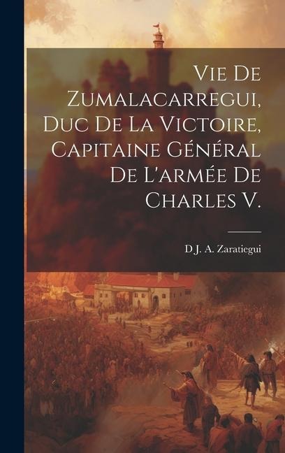 Vie De Zumalacarregui, Duc De La Victoire, Capitaine Général De L'armée De Charles V. - D. J. a. Zaratiegui
