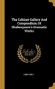 Cover-Bild zum Titel 'The Cabinet Gallery And Compendium Of Shakespeare's Dramatic Works' von 'Anonymous'