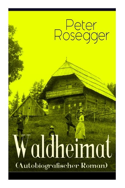 Waldheimat (Autobiografischer Roman): Alle 4 Bände: Das Waldbauernbübel + Der Guckinsleben + Der Schneiderlehrling + Der Student auf Ferien - Peter Rosegger