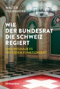 Cover-Bild zum Titel 'Wie der Bundesrat die Schweiz regiert und weshalb es trotzdem funktioniert' von 'Walter Thurnherr'