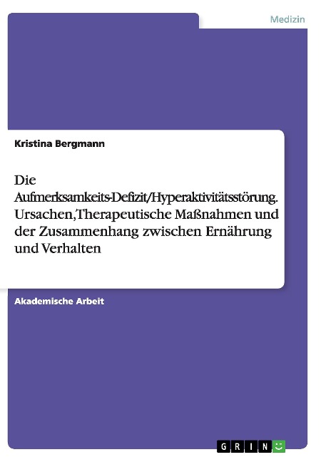 Die Aufmerksamkeits-Defizit/Hyperaktivitätsstörung. Ursachen, Therapeutische Maßnahmen und der Zusammenhang zwischen Ernährung und Verhalten - Kristina Bergmann