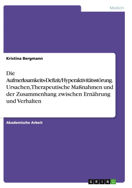 Die Aufmerksamkeits-Defizit/Hyperaktivitätsstörung. Ursachen, Therapeutische Maßnahmen und der Zusammenhang zwischen Ernährung und Verhalten - Kristina Bergmann