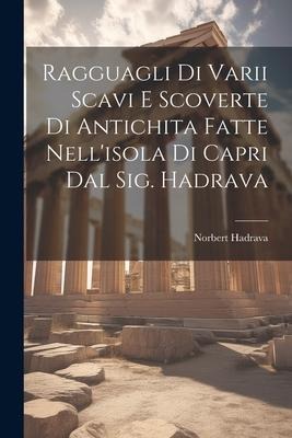 Ragguagli Di Varii Scavi E Scoverte Di Antichita Fatte Nell'isola Di Capri Dal Sig. Hadrava - Norbert Hadrava