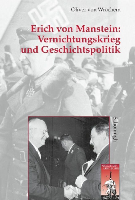 Vernichtungskrieg und Geschichtspolitik: Erich von Manstein - Oliver von Wrochem