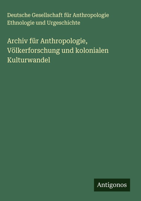 Archiv für Anthropologie, Völkerforschung und kolonialen Kulturwandel - Deutsche Gesellschaft für Anthropologie Ethnologie und Urgeschichte