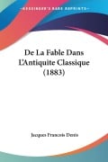 De La Fable Dans L'Antiquite Classique (1883) - Jacques Francois Denis