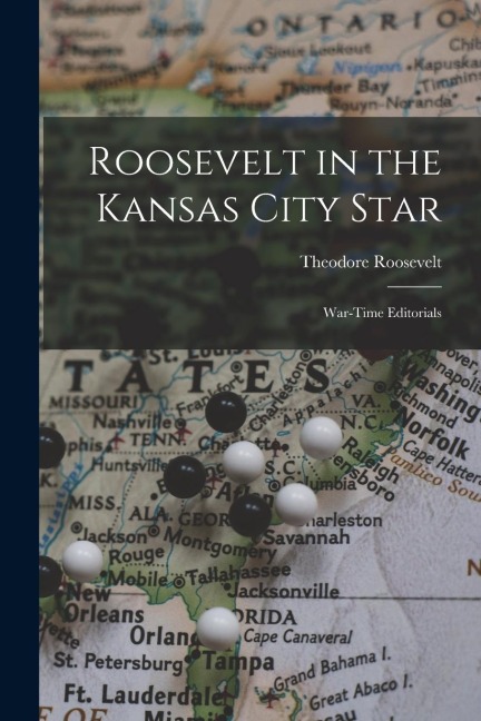 Roosevelt in the Kansas City Star: War-Time Editorials - Theodore Roosevelt