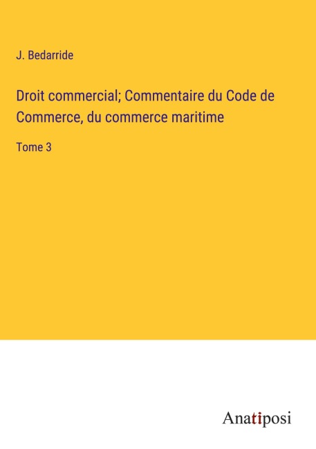 Droit commercial; Commentaire du Code de Commerce, du commerce maritime - J. Bedarride