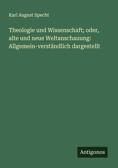 Theologie und Wissenschaft; oder, alte und neue Weltanschauung: Allgemein-verständlich dargestellt - Karl August Specht