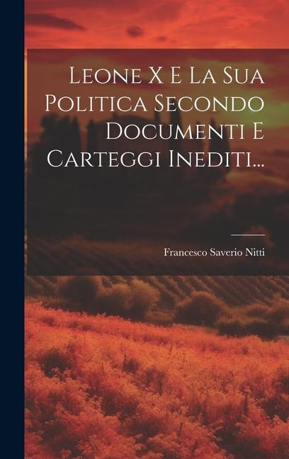 Leone X E La Sua Politica Secondo Documenti E Carteggi Inediti... - Francesco Saverio Nitti