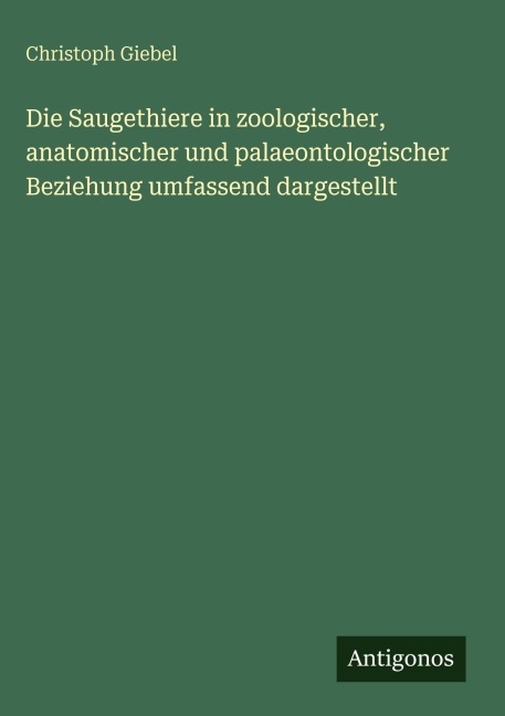 Die Saugethiere in zoologischer, anatomischer und palaeontologischer Beziehung umfassend dargestellt - Christoph Giebel