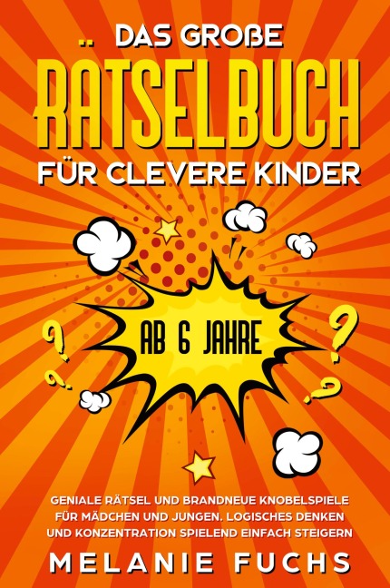Das große Rätselbuch für clevere Kinder (ab 6 Jahre). Geniale Rätsel und brandneue Knobelspiele für Mädchen und Jungen. Logisches Denken und Konzentration spielend einfach steigern - Melanie Fuchs