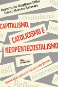 Capitalismo, catolicismo e neopentecostalismo: - Raymundo Magliano Filho, César Mortari Barreira