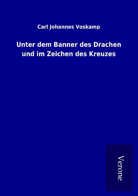 Unter dem Banner des Drachen und im Zeichen des Kreuzes - Carl Johannes Voskamp