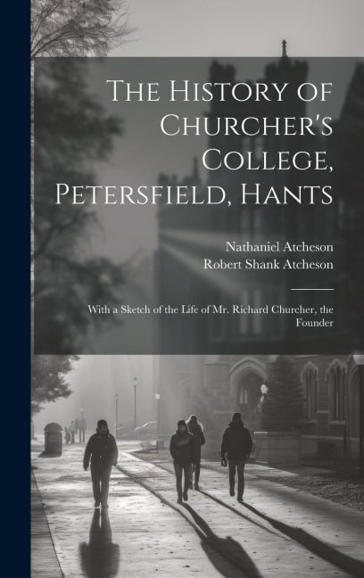 The History of Churcher's College, Petersfield, Hants - Nathaniel Atcheson, Robert Shank Atcheson