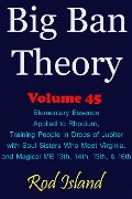 Big Ban Theory: Elementary Essence Applied to Rhodium, Training People in Drops of Jupiter with Soul Sisters Who Meet Virginia, and Magical ME 13th, 14th, 15th, & 16th, Volume 45 - Rod Island