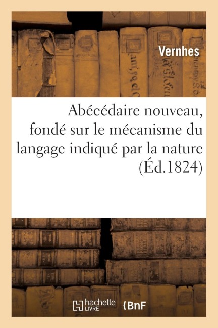 Abécédaire Nouveau, Fondé Sur Le Mécanisme Du Langage Indiqué Par La Nature - Vernhes