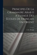 Cover-Bild zum Titel 'Principes De La Grammaire Arab () a L'usage Des Écoles De Français En Orient' von 'L. X. Abougit'