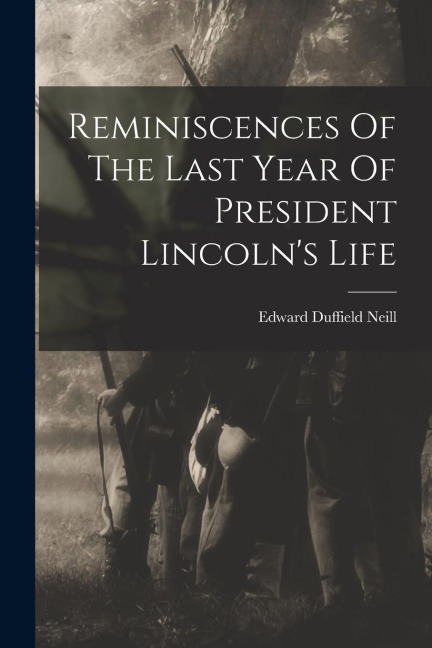 Reminiscences Of The Last Year Of President Lincoln's Life - Edward Duffield Neill
