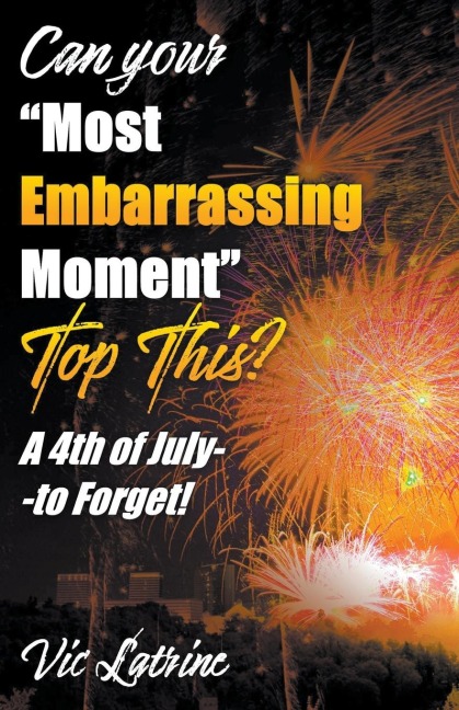 Can Your "Most Embarrassing Moment" Top This? A 4th of July--to Forget! - Vic Latrine