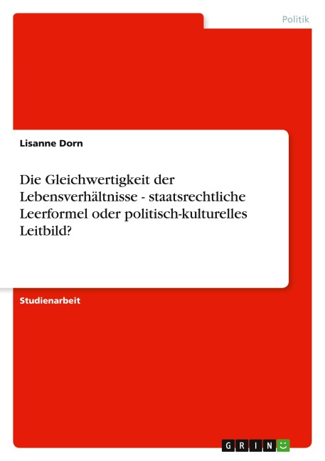Die Gleichwertigkeit der Lebensverhältnisse - staatsrechtliche Leerformel oder politisch-kulturelles Leitbild? - Lisanne Dorn