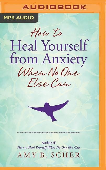 How to Heal Yourself from Anxiety When No One Else Can - Amy B. Scher