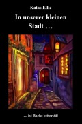 Cover-Bild zum Titel 'In unserer kleinen Stadt... ist Rache bittersüß' von 'Katas Ellie'