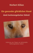 Cover-Bild zum Titel 'Ein gesunder glücklicher Hund dank hochenergetischer Globuli' von 'Norbert Kilian'