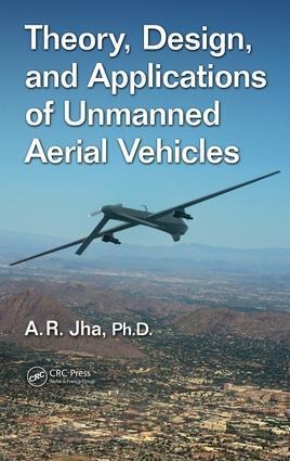 Theory, Design, and Applications of Unmanned Aerial Vehicles - A R Jha Ph D