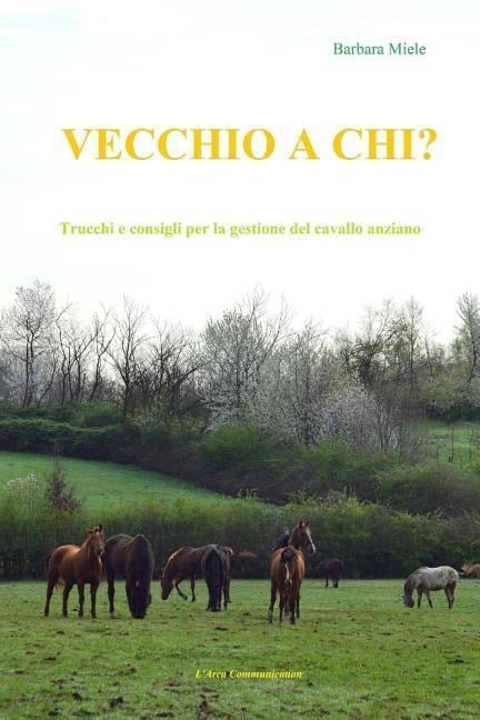 Vecchio a chi?: Trucchi e consigli per la gestione del cavallo anziano - Barbara Miele