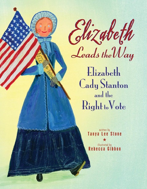 Elizabeth Leads the Way: Elizabeth Cady Stanton and the Right to Vote - Tanya Lee Stone