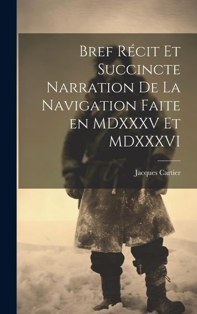 Bref récit et succincte narration de la navigation faite en MDXXXV et MDXXXVI - Jacques Cartier