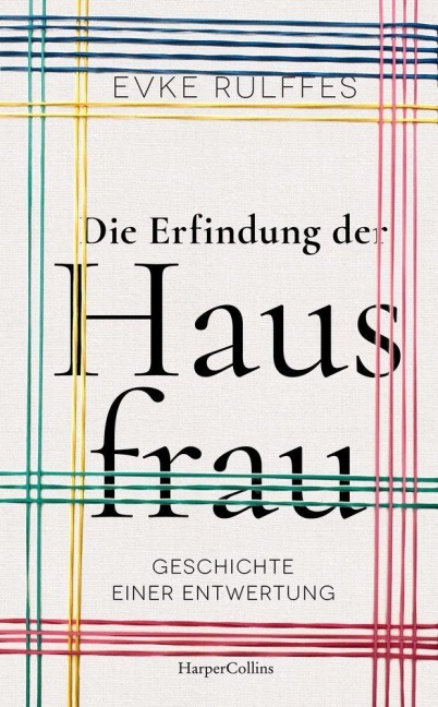 Die Erfindung der Hausfrau. Geschichte einer Entwertung - Evke Rulffes