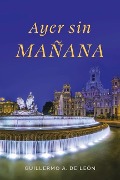 Cover-Bild zum Titel 'Ayer Sin Mañana' von 'Guillermo A de León'