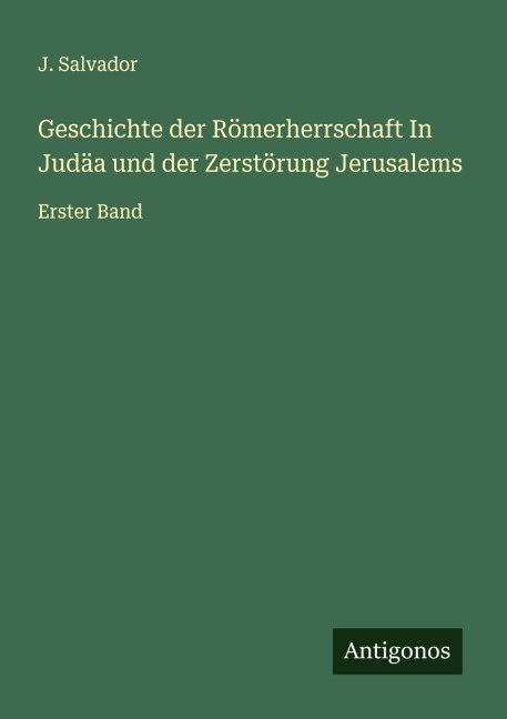 Geschichte der Römerherrschaft In Judäa und der Zerstörung Jerusalems - J. Salvador