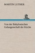 Von der Babylonischen Gefangenschaft der Kirche - Martin Luther