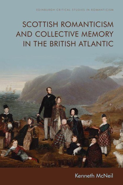 Scottish Romanticism and Collective Memory in the British Atlantic - Kenneth Mcneil