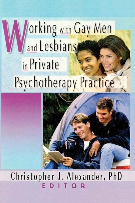 Working with Gay Men and Lesbians in Private Psychotherapy Practice - Christopher J Alexander