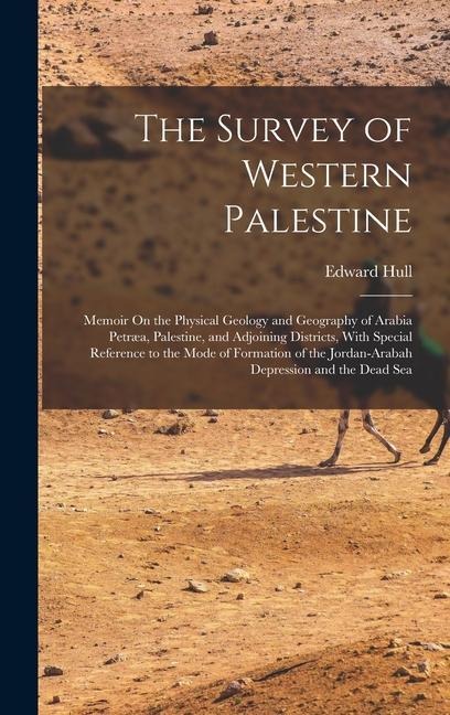 The Survey of Western Palestine: Memoir On the Physical Geology and Geography of Arabia Petræa, Palestine, and Adjoining Districts, With Special Refer - Edward Hull