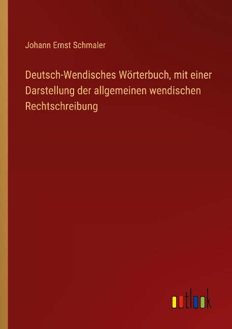 Deutsch-Wendisches Wörterbuch, mit einer Darstellung der allgemeinen wendischen Rechtschreibung - Johann Ernst Schmaler