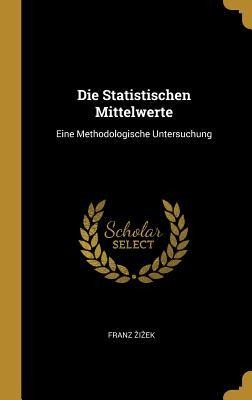 Die Statistischen Mittelwerte: Eine Methodologische Untersuchung - Franz Zizek